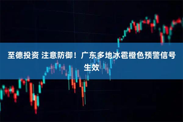 至德投资 注意防御！广东多地冰雹橙色预警信号生效